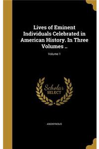 Lives of Eminent Individuals Celebrated in American History. In Three Volumes ..; Volume 1