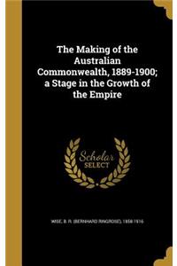 The Making of the Australian Commonwealth, 1889-1900; a Stage in the Growth of the Empire