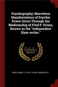 Psychography; Marvelous Manifestations of Psychic Power Given Through the Mediumship of Fred P. Evans, Known as the Independent Slate-Writer.