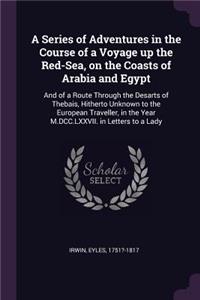 A Series of Adventures in the Course of a Voyage Up the Red-Sea, on the Coasts of Arabia and Egypt