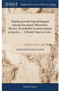 Regulæ Generales Legendi Linguam Sanctam Sine Punctis Masoreticis. Breviter, & Methodicè in Usum Tyronum Propositæ, ... a Davide Francisco Lates, ...