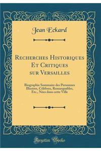 Recherches Historiques Et Critiques Sur Versailles: Biographie Sommaire Des Personnes Illustres, Cï¿½lï¿½bres, Remarquables, Etc., Nï¿½es Dans Cette Ville (Classic Reprint): Biographie Sommaire Des Personnes Illustres, Cï¿½lï¿½bres, Remarquables, Etc., Nï¿½es Dans Cette Ville (Classic Reprint)