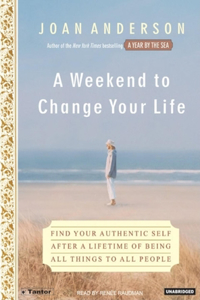 A Weekend to Change Your Life: Find Your Authentic Self After a Lifetime of Being All Things to All People: Find Your Authentic Self After a Lifetime of Being All Things to All People