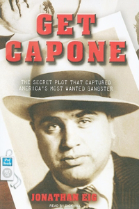 Get Capone: The Secret Plot That Captured America's Most Wanted Gangster
