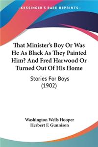 That Minister's Boy Or Was He As Black As They Painted Him? And Fred Harwood Or Turned Out Of His Home