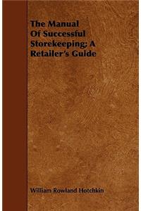 The Manual of Successful Storekeeping; A Retailer's Guide