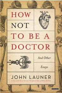 How Not to Be a Doctor: And Other Essays