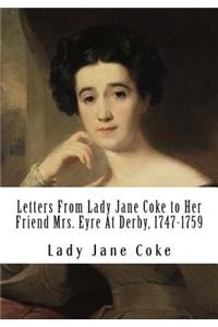 Letters From Lady Jane Coke to Her Friend Mrs. Eyre At Derby, 1747-1759