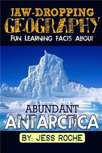 Jaw- Dropping Geography: Fun Learning Facts about Abundant Antarctica: Illustrated Fun Learning for Kids