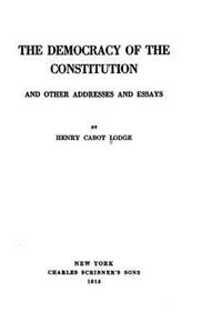 Democracy of the Constitution, And Other Addresses and Essays