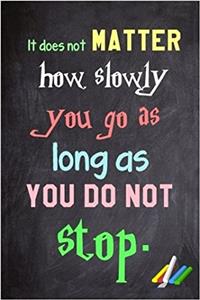 It Does Not Matter How Slowly You Go as Long as You Do Not Stop: 6x 9 Lined Notebook Inspirational Quotes, Journal & Diary 100 Pages