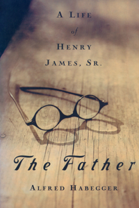 The Father: A Life of Henry James, Sr.