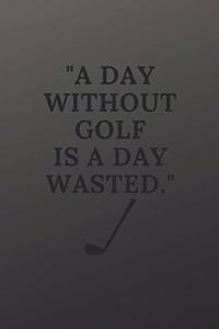 A day without golf is a day wasted
