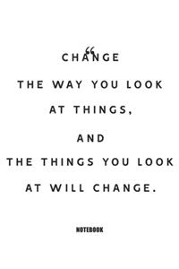 change the way you look at things, and the things you look at will change. Notebook