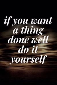 if you want a thing done well, do it yourself