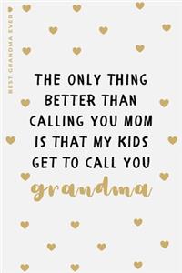 BEST GRANDMA EVER The only thing better than calling you MOM is...