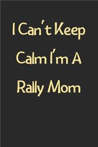 I Can't Keep Calm I'm A Rally Mom