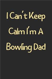 I Can't Keep Calm I'm A Bowling Dad