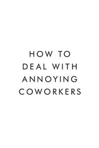 How To Deal With Annoying Coworkers.