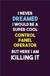 I Never Dreamed I would Be A Super Cool Control panel Operator But Here I Am Killing It: 6X9 120 pages Career Notebook Unlined Writing Journal