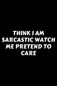 Think I Am Sarcastic Watch Me Pretend To Care