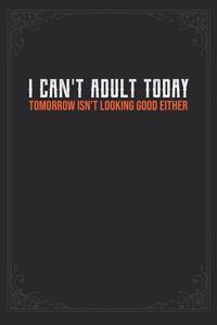 I Can't Adult Today. Tomorrow Isn't Looking Good Either