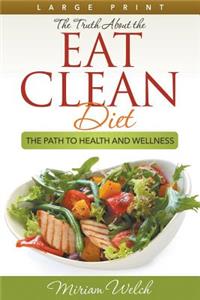 Truth About the Eat Clean Diet (Large Print): The Path to Health and Wellness