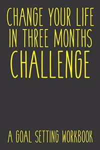 Change Your Life In Three Months Challenge A Goal Setting Workbook