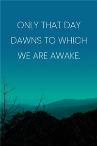 Inspirational Quote Notebook - 'Only That Day Dawns To Which We Are Awake.' - Inspirational Journal to Write in - Inspirational Quote Diary