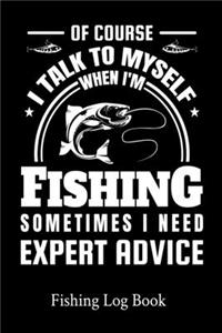 Of Course I Talk To Myself When I'm Fishing Sometimes I Need Expert Advice Fishing Log Book