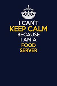 I Can't Keep Calm Because I Am A Food Server