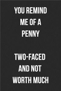 You Remind Me Of A Penny Two-Faced And Not Worth Much