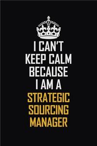 I Can't Keep Calm Because I Am A Strategic Sourcing Manager