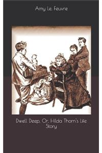 Dwell Deep, Or, Hilda Thorn's Life Story