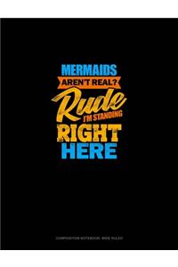 Mermaids Aren't Real? Rude, I'm Standing Right Here