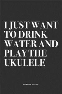 I Just Want To Drink Water And Play The Ukulele
