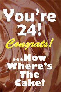 You're 24! Congrats! ...Now Where's The Cake!
