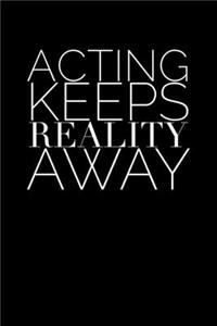 Acting Keeps Reality Away