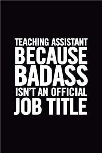 Teaching Assistant Because Badass Isn't an Official Job Title: Ruled 100 Pages 6x9 Funny Notebook for teachers, cool gag gift for the school staff, cute and nice appreciation journals to write in