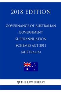 Governance of Australian Government Superannuation Schemes Act 2011 (Australia) (2018 Edition)