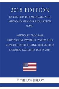 Medicare Program - Prospective Payment System and Consolidated Billing for Skilled Nursing Facilities for Fy 2014 (Us Centers for Medicare and Medicaid Services Regulation) (Cms) (2018 Edition)