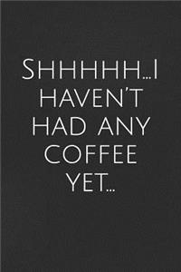 Shhhhh...I Haven?t Had Any Coffee Yet...