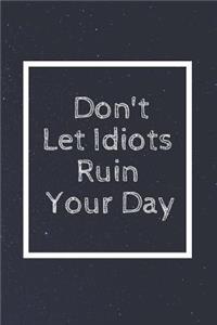 Don't Let Idiots Ruin Your Day: Notebook, Journal, Diary (110 Pages, Blank, Unlined 6 X 9)