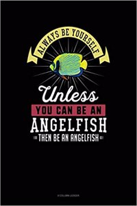 Always Be Yourself Unless You Can Be an Angelfish Then Be an Angelfish
