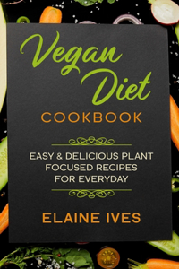 Vegan Diet Cookbook: Easy And Delicious Plant Focused Recipes For Everyday