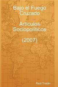 Bajo El Fuego Cruzado. Articulos Sociopoliticos (2007)