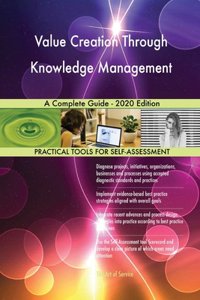 Value Creation Through Knowledge Management A Complete Guide - 2020 Edition