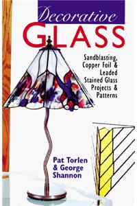 Decorative Glass: Sandblasting, Copper Foil and Leaded Stained Glass Projects and Patterns