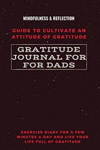 Gratitude Journal for Dads Guide to cultivate an Attitude of Gratitude Mindfulness & Reflection Exercise Diary for a Few Minutes a Day and Live Your Life Full Of Gratitude