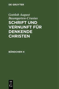 Gottlob August Baumgarten-Crusius: Schrift Und Vernunft Für Denkende Christen. Bändchen 4